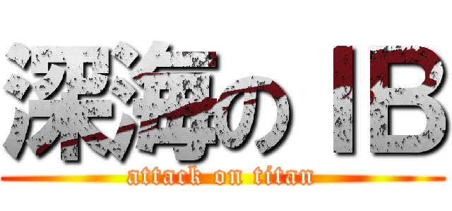 深海のＩＢ (attack on titan)