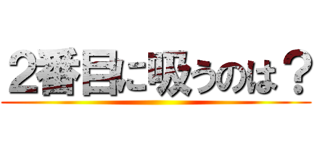 ２番目に吸うのは？ ()