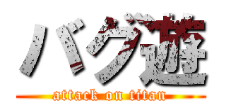 バグ遊 (attack on titan)