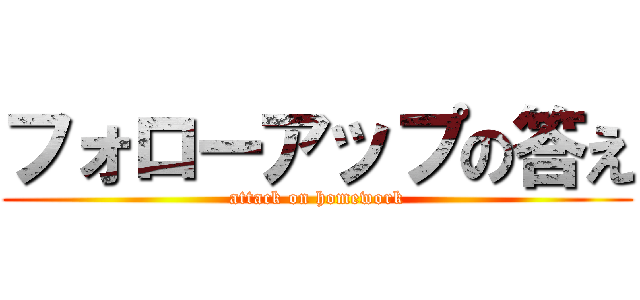 フォローアップの答え (attack on homework)