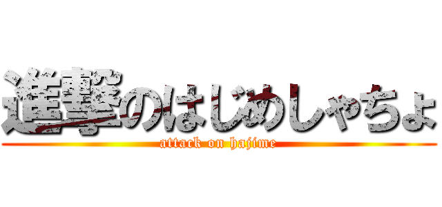 進撃のはじめしゃちょ (attack on hajime)