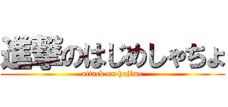 進撃のはじめしゃちょ (attack on hajime)