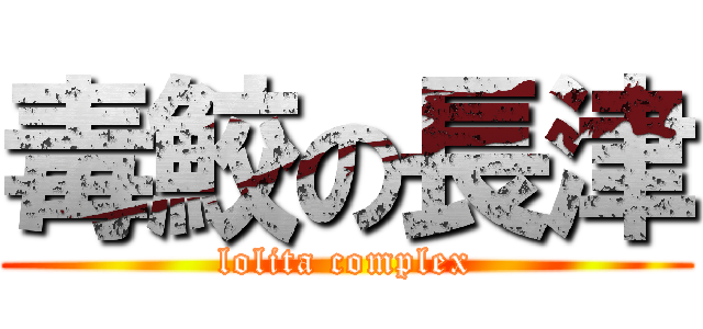 毒鮫の長津 (lolita complex)