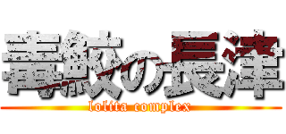 毒鮫の長津 (lolita complex)