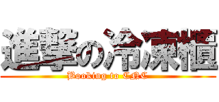 進撃の冷凍櫃 (Booking to CNC)
