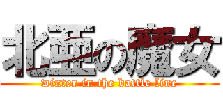 北亜の魔女 (winter in the battle line)