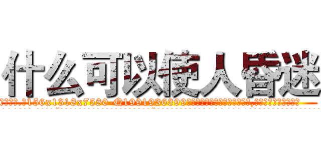什么可以使人昏迷 (什么可以使人昏迷【电.话156x1318x7580-Q1991936399鑫宏药业】我们做的是长期生意,靠的是老客户长期支持
参考消息网2月20日报道 韩媒称，“剩女多、离婚率高的城市，房价一定会上涨。”这是中国经济学家金岩石2016年12月参加在上海举行的房地产相关论坛时说的话。
)