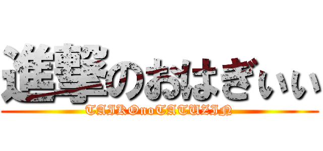 進撃のおはぎぃぃ (TAIKOnoTATUZIN)