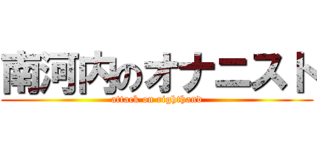 南河内のオナニスト (attack on righthand)