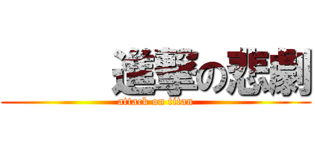      進撃の悲劇 (attack on titan)