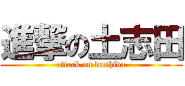 進撃の土志田 (attack on doshida)