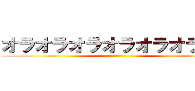 オラオラオラオラオラオラオラ ()
