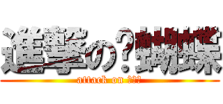 進撃の洨蝴蝶 (attack on 洨蝴蝶)