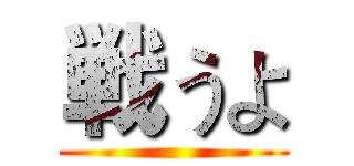戦うよ ()