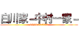 白川家－中村一家－ (SHIRAKAWA)