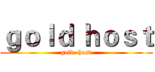 ｇｏｌｄ ｈｏｓｔ (gold  host)