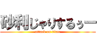 砂利じゃりするぅー (attack on titan)