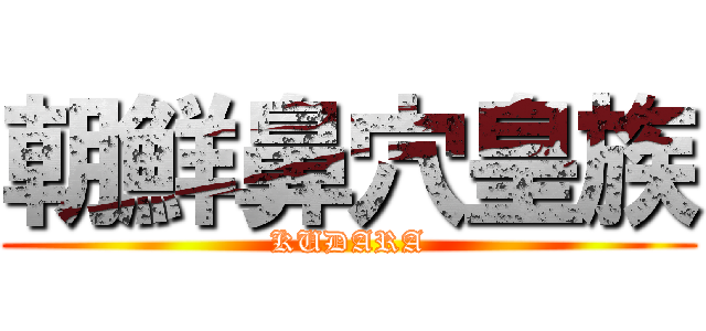 朝鮮鼻穴皇族 (KUDARA)