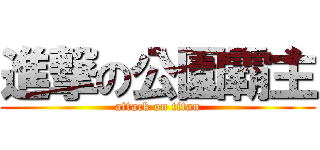 進撃の公園霸主 (attack on titan)