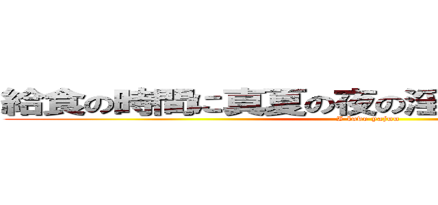 給食の時間に真夏の夜の淫夢流そうとしてる人 (I love yajuu)