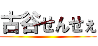 古谷せんせぇ ()