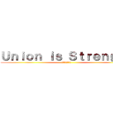 Ｕｎｉｏｎ ｉｓ Ｓｔｒｅｎｇｔｈ (～団結は力なり～)