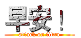 早安 ！ (attack on titan)
