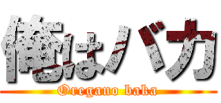 俺はバカ (Oregano baka)