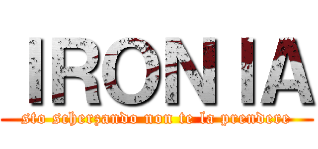 ＩＲＯＮＩＡ (sto scherzando non te la prendere)