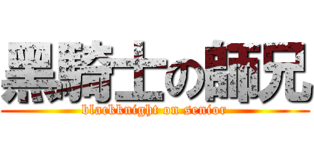 黑騎士の師兄 (blackknight on senior)