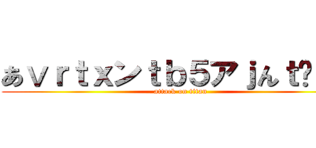 あⅴｒｔｘンｔｂ５アｊんｔℋ４ｂ (attack on titan)