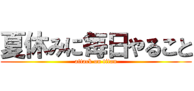 夏休みに毎日やること (attack on titan)