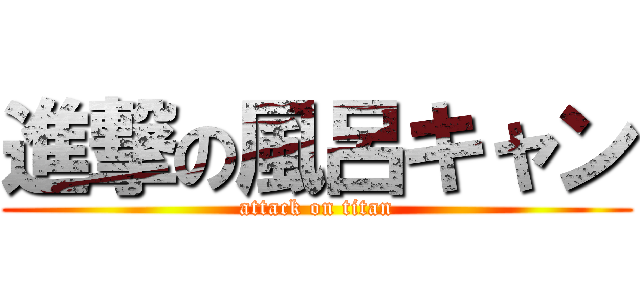 進撃の風呂キャン (attack on titan)