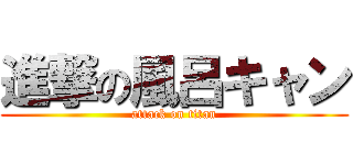 進撃の風呂キャン (attack on titan)