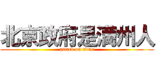 北京政府是満州人 (attack on titan)