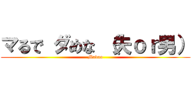 マるで ダめな （夫ｏｒ男） (Madao)