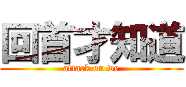 回首才知道 (attack on we)