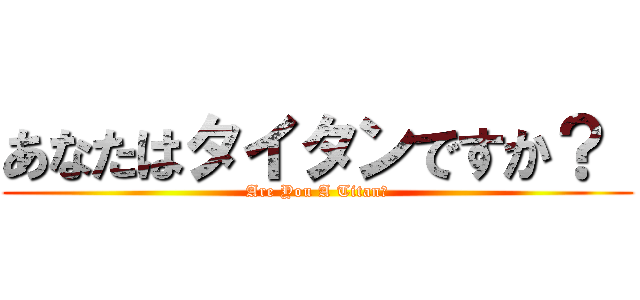 あなたはタイタンですか？  (Are You A Titan?)