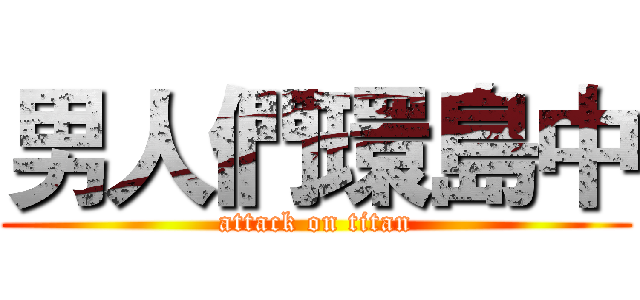 男人們環島中 (attack on titan)