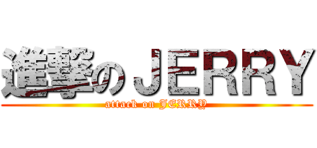 進撃のＪＥＲＲＹ (attack on JERRY)