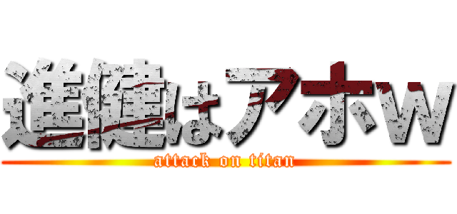 進健はアホｗ (attack on titan)