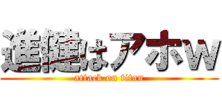 進健はアホｗ (attack on titan)