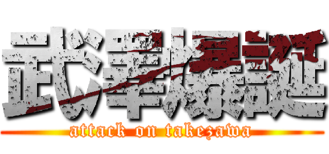 武澤爆誕 (attack on takezawa)