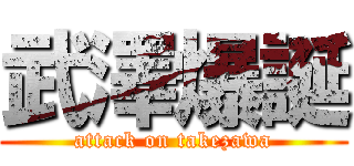 武澤爆誕 (attack on takezawa)