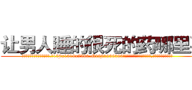 让男人睡的很死的药哪里买 (让男人睡的很死的药哪里买【电.话156x1318x7580-Q1991936399鑫宏药业】我们做的是长期生意,靠的是老客户长期支持
参考消息网2月20日报道 韩媒称，“剩女多、离婚率高的城市，房价一定会上涨。”这是中国经济学家金岩石2016年12月参加在上海举行的房地产相关论坛时说的话。
)