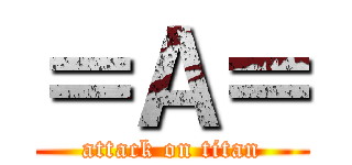 ＝Ａ＝ (attack on titan)