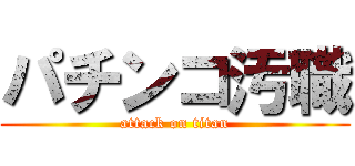 パチンコ汚職 (attack on titan)