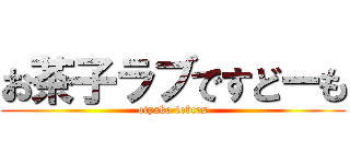 お茶子ラブですどーも (otyako lobcrs)