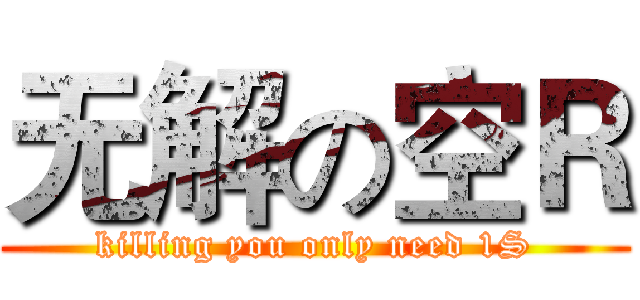 无解の空Ｒ (killing you only need 1S)
