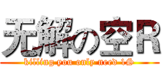无解の空Ｒ (killing you only need 1S)